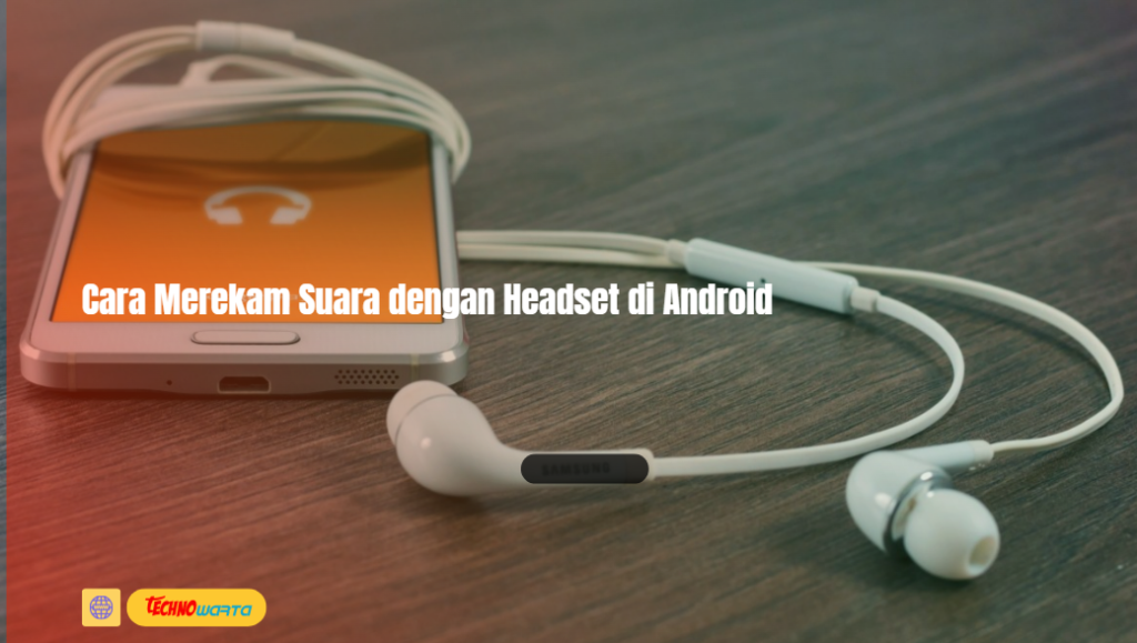 Cara Merekam Suara dengan Headset di Android, cara merekam suara