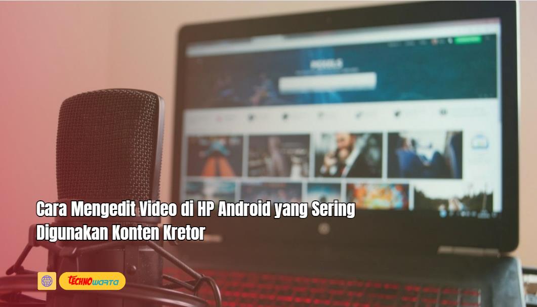 Cara Mengedit Video, HP Android, Konten Kretor, edit video