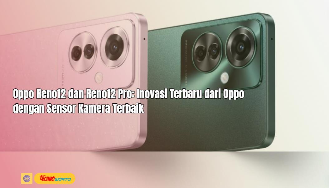 Oppo Reno12, Reno12 Pro, Inovasi Terbaru, Oppo, Sensor, Kamera Terbaik, hp oppo, hp oppo terbaru,