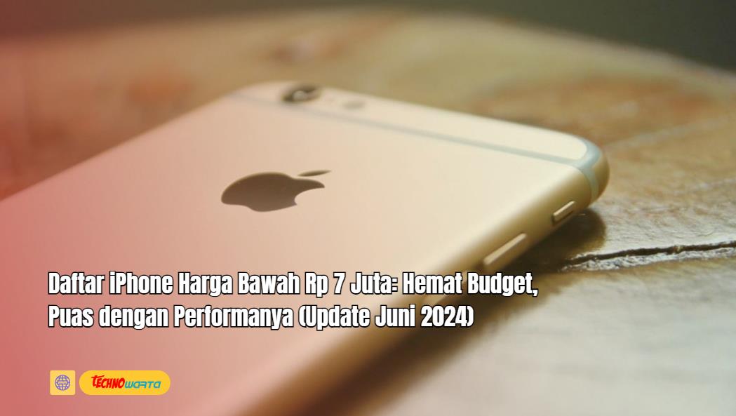 Daftar iPhone, Harga Bawah Rp 7 Juta, Hemat Budget, Puas Performanya, (Update Juni 2024)