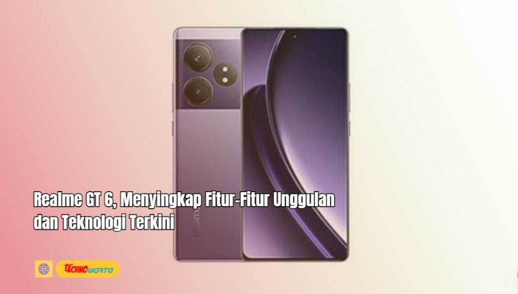 Realme GT 6, Fitur-Fitur Unggulan, Teknologi Terkini, hp realme,